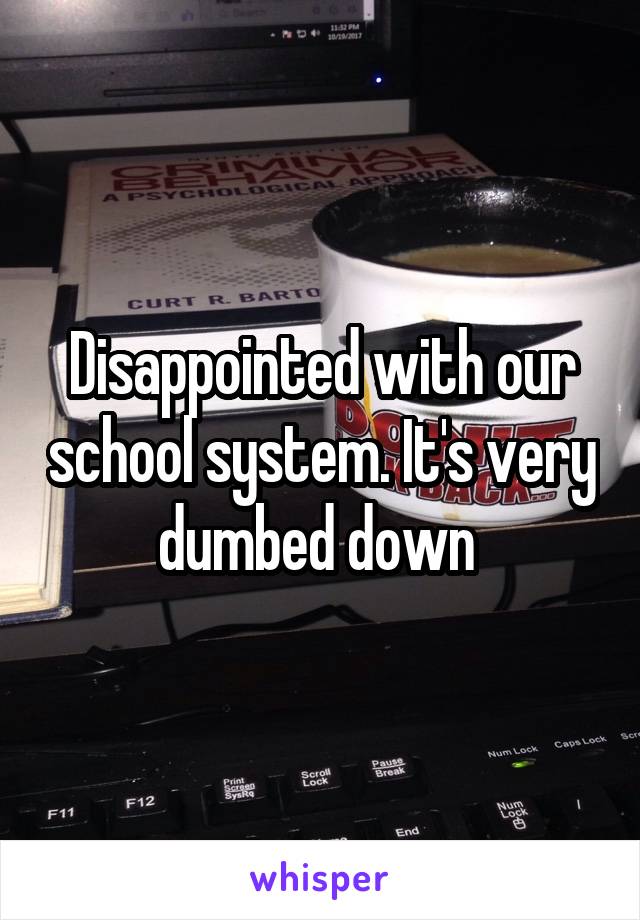 Disappointed with our school system. It's very dumbed down 