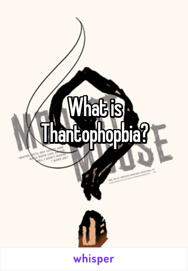 What is Thantophopbia?
