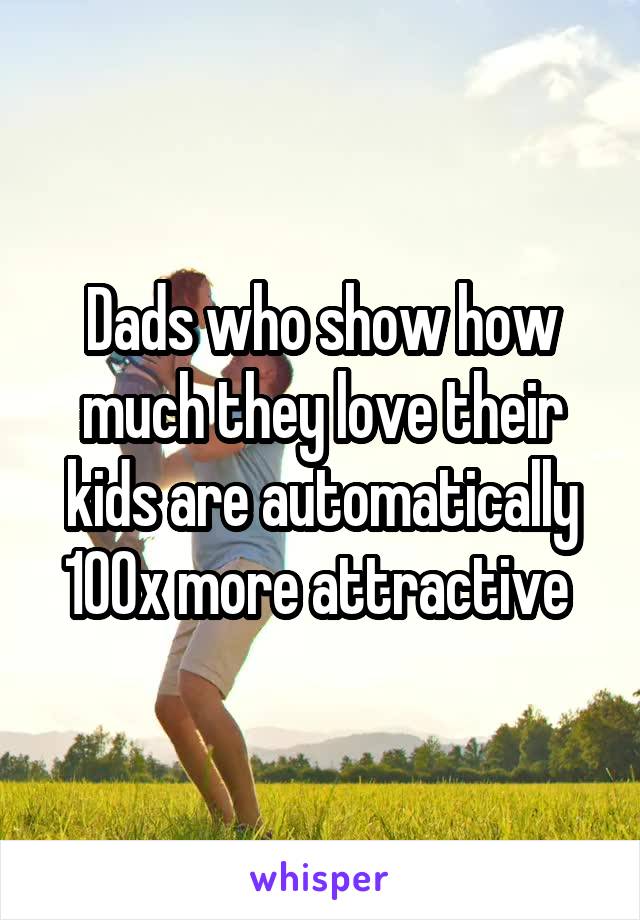 Dads who show how much they love their kids are automatically 100x more attractive 
