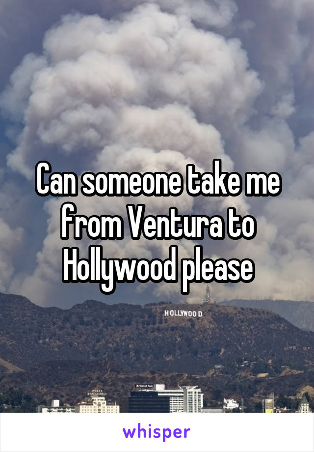 Can someone take me from Ventura to Hollywood please