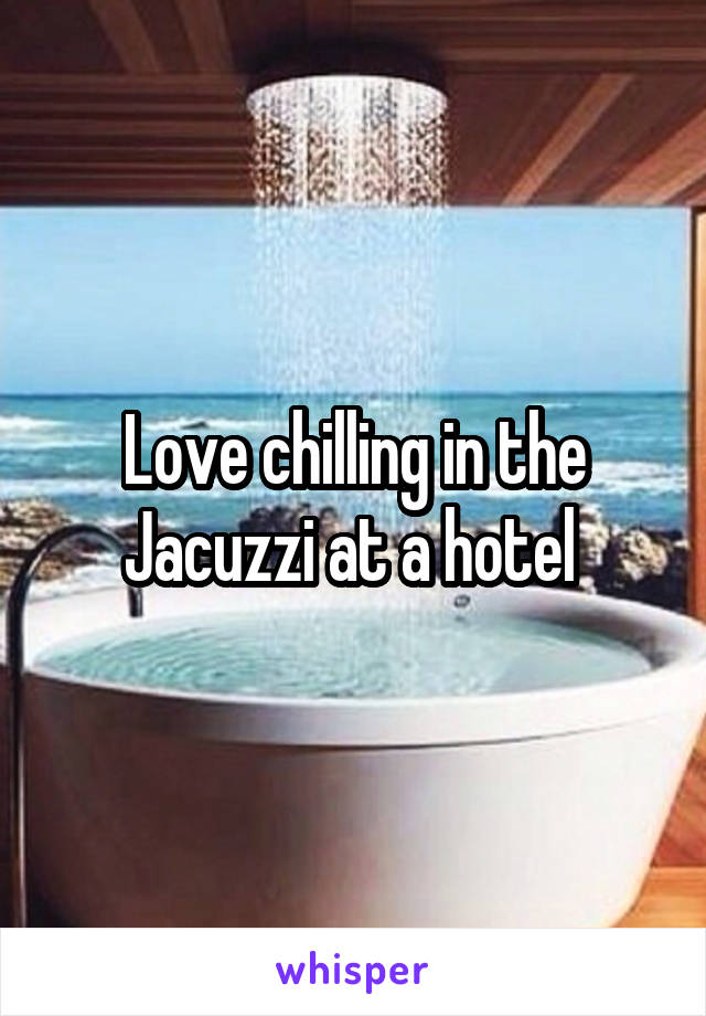 Love chilling in the Jacuzzi at a hotel 