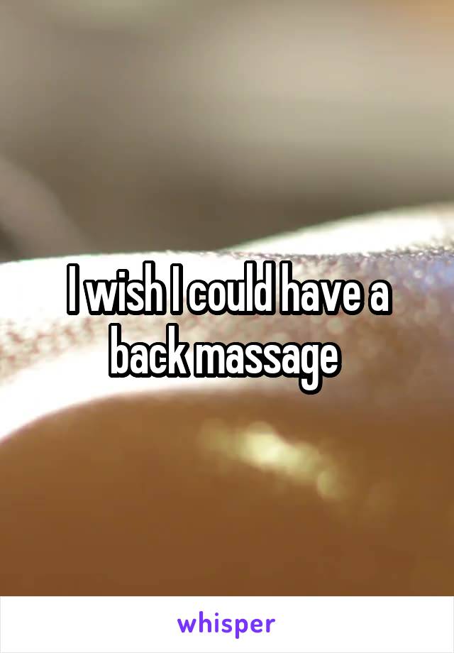 I wish I could have a back massage 