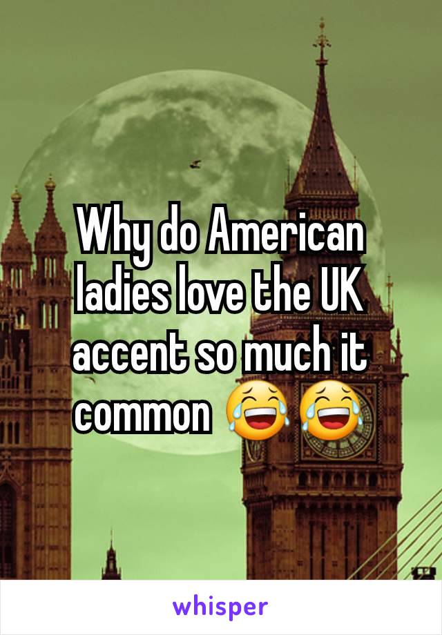Why do American ladies love the UK accent so much it common 😂😂