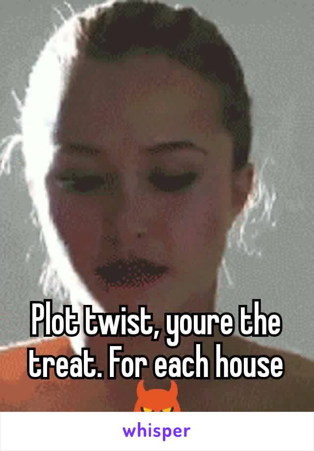 Plot twist, youre the treat. For each house 😈