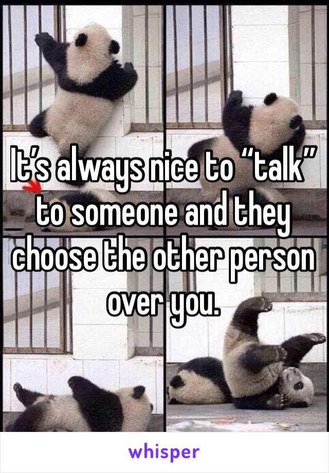 It’s always nice to “talk” to someone and they choose the other person over you.  