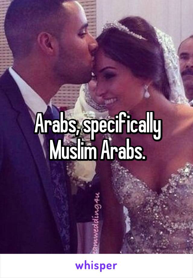 Arabs, specifically Muslim Arabs.