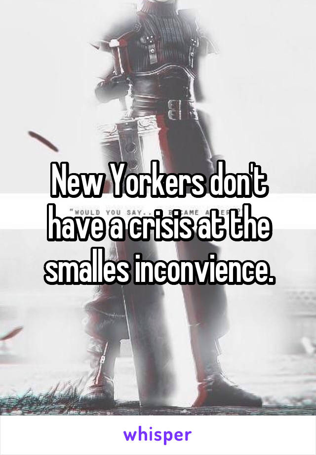 New Yorkers don't have a crisis at the smalles inconvience.