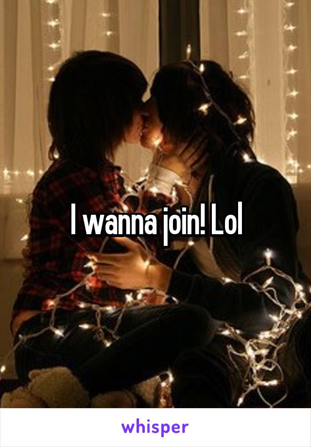 I wanna join! Lol