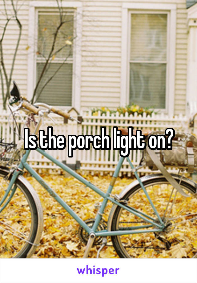 Is the porch light on?