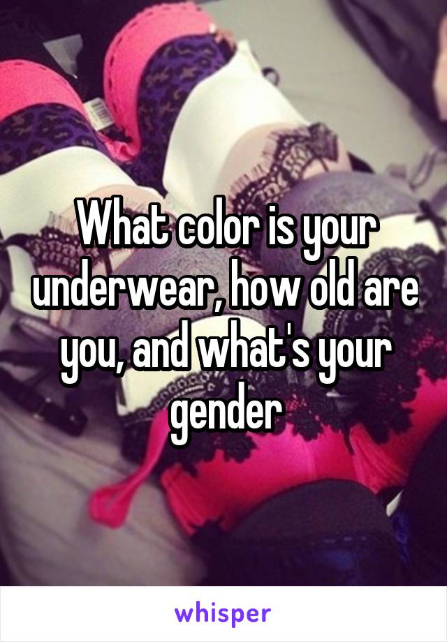 What color is your underwear, how old are you, and what's your gender