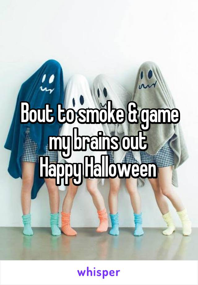 Bout to smoke & game my brains out 
Happy Halloween 