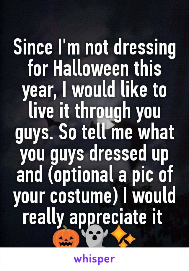 Since I'm not dressing for Halloween this year, I would like to live it through you guys. So tell me what you guys dressed up and (optional a pic of your costume) I would really appreciate it 
🎃👻✨