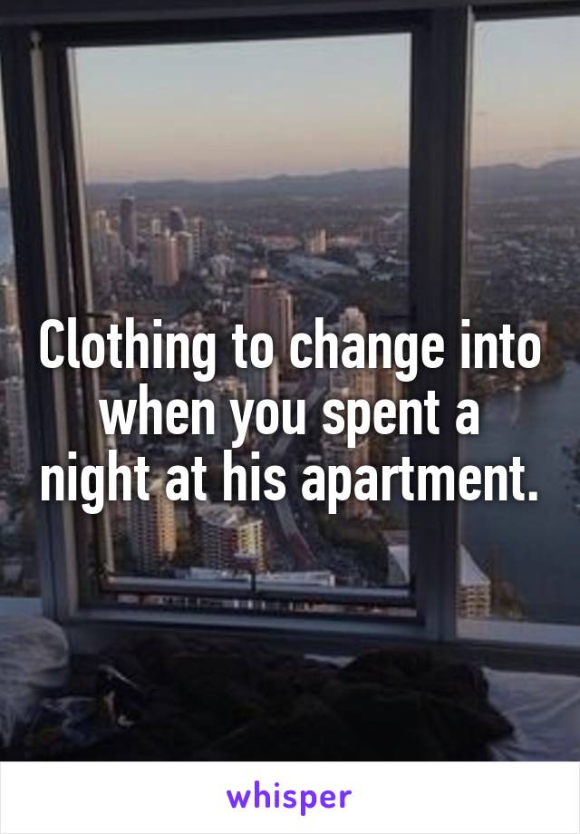 Clothing to change into when you spent a night at his apartment.