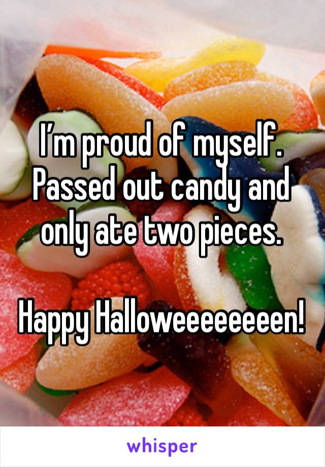 I’m proud of myself. Passed out candy and only ate two pieces.

Happy Halloweeeeeeeen!