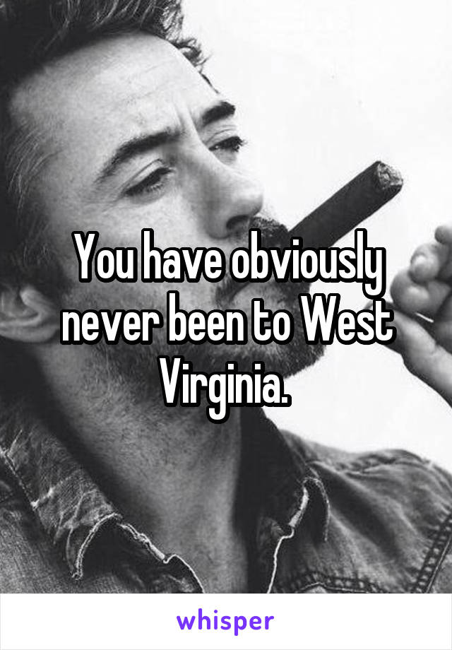You have obviously never been to West Virginia. 