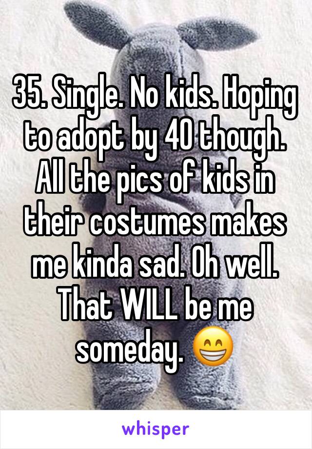 35. Single. No kids. Hoping to adopt by 40 though. All the pics of kids in their costumes makes me kinda sad. Oh well. That WILL be me someday. 😁