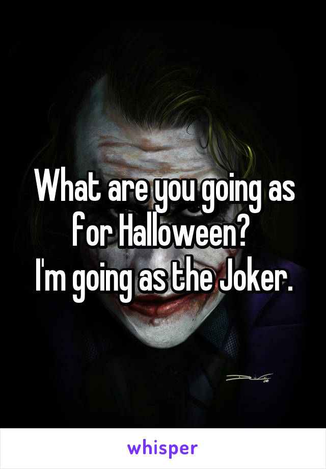 What are you going as for Halloween? 
I'm going as the Joker.