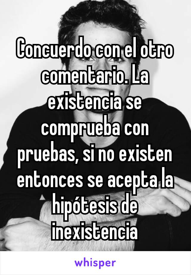 Concuerdo con el otro comentario. La existencia se comprueba con pruebas, si no existen entonces se acepta la hipótesis de inexistencia