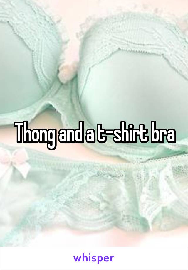 Thong and a t-shirt bra