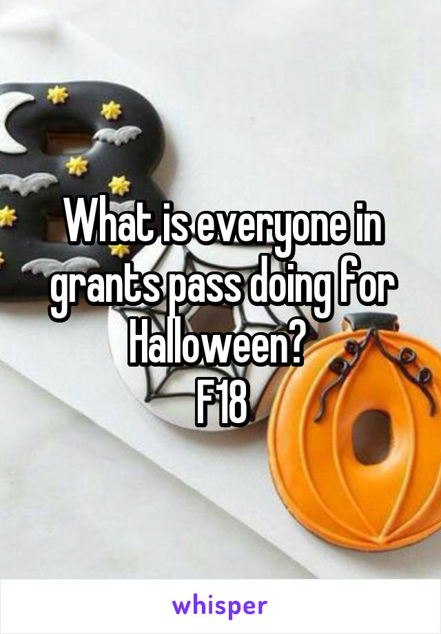 What is everyone in grants pass doing for Halloween? 
F18