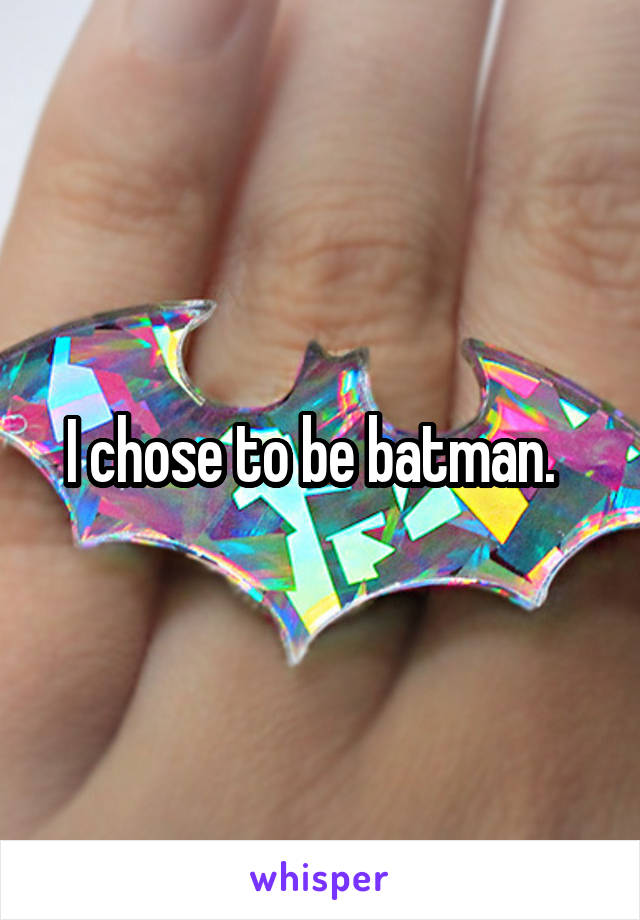 I chose to be batman.  
