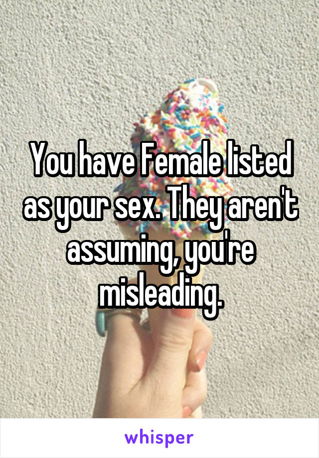 You have Female listed as your sex. They aren't assuming, you're misleading.