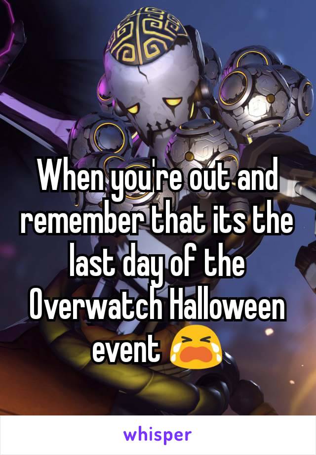 When you're out and remember that its the last day of the Overwatch Halloween event 😭