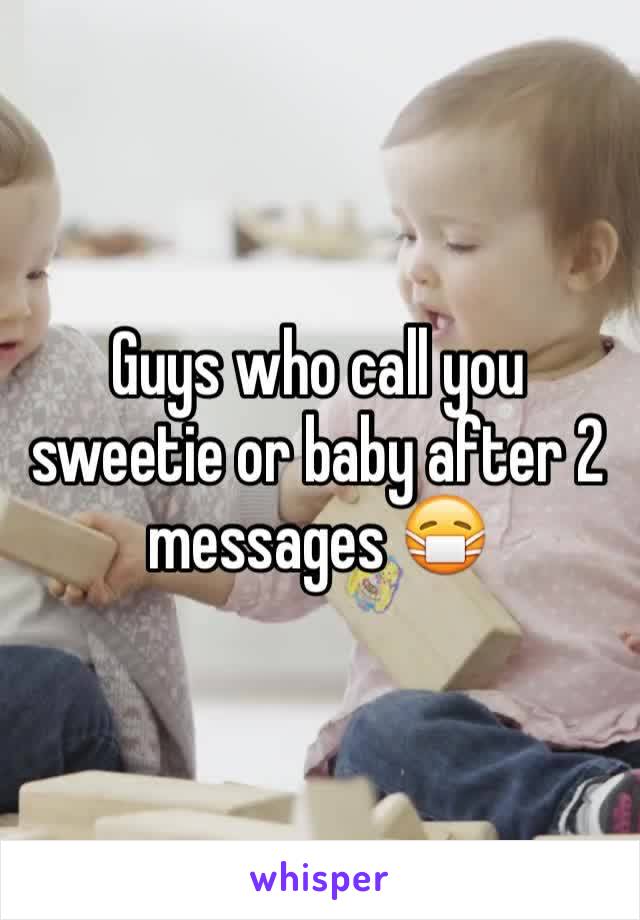 Guys who call you sweetie or baby after 2 messages 😷