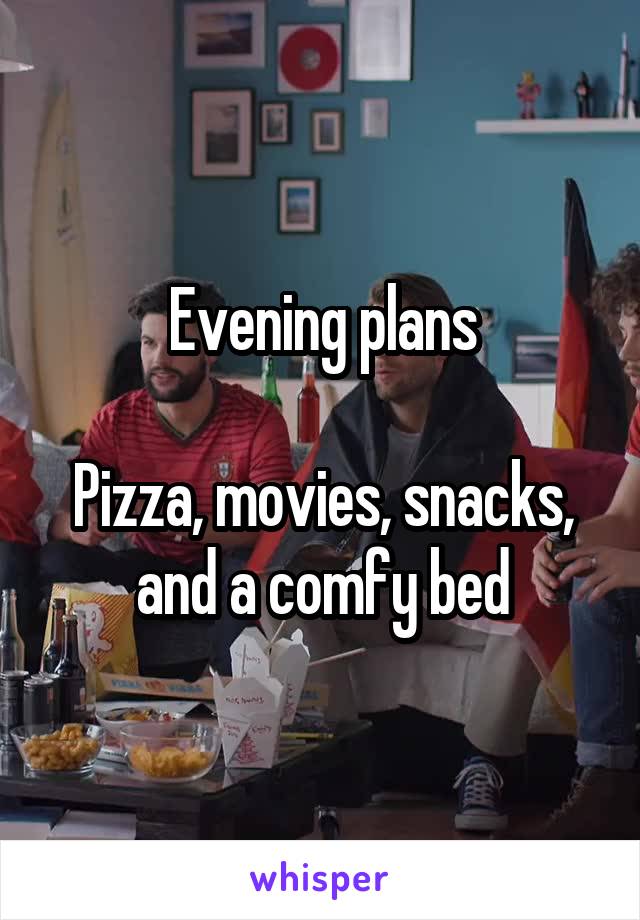 Evening plans

Pizza, movies, snacks, and a comfy bed