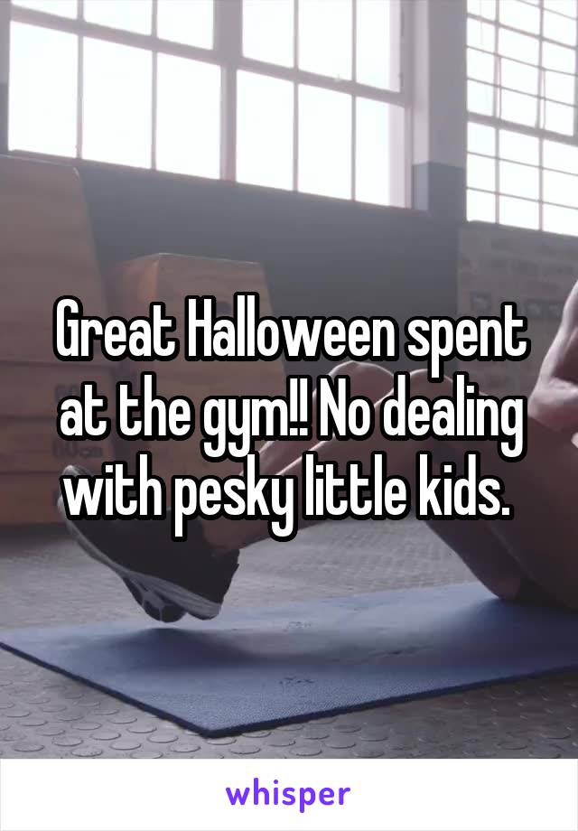 Great Halloween spent at the gym!! No dealing with pesky little kids. 