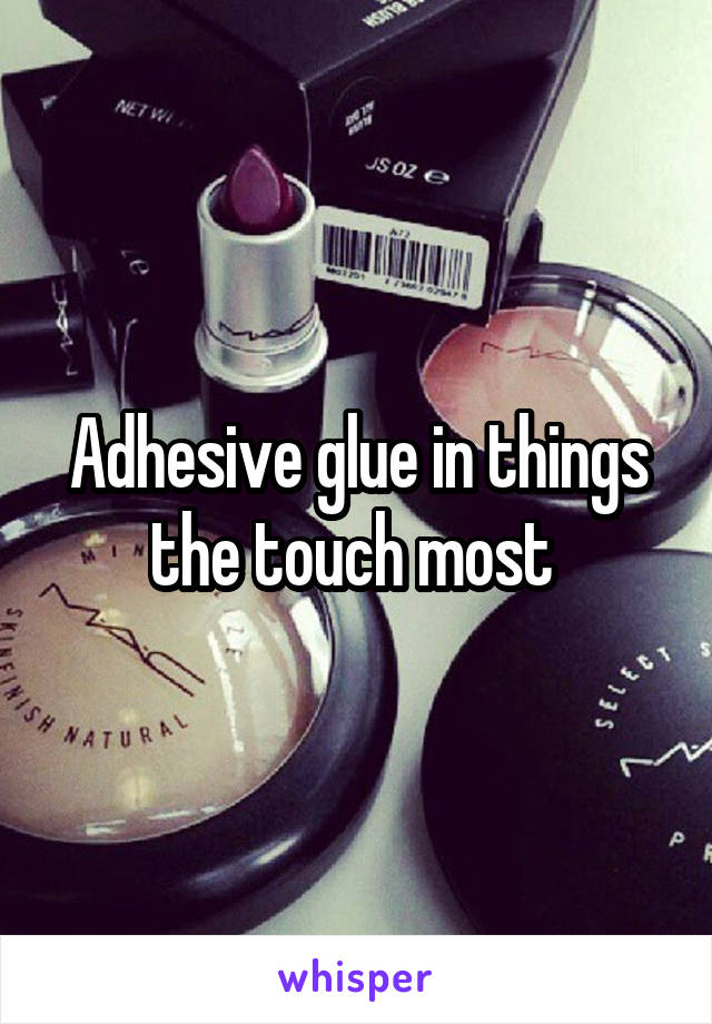 Adhesive glue in things the touch most 