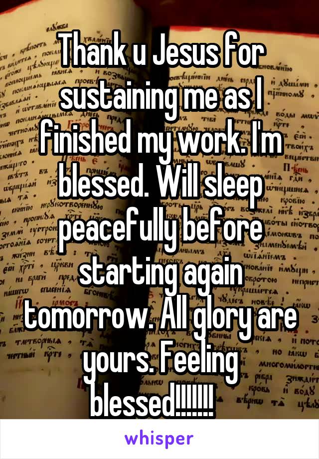 Thank u Jesus for sustaining me as I finished my work. I'm blessed. Will sleep peacefully before starting again tomorrow. All glory are yours. Feeling blessed!!!!!!!   