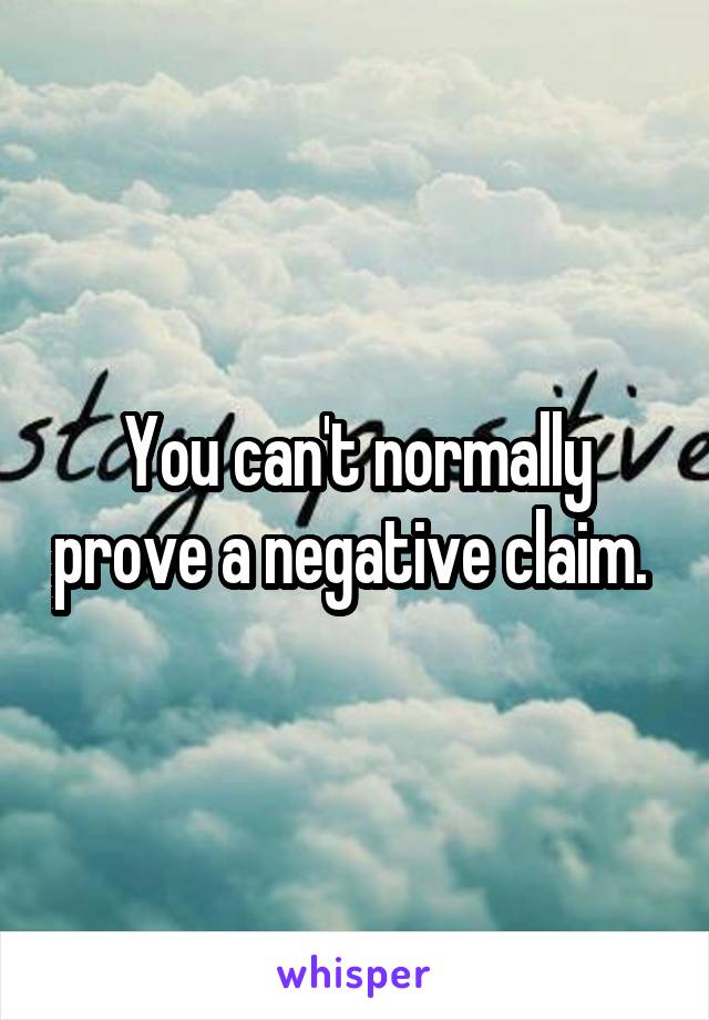 You can't normally prove a negative claim. 