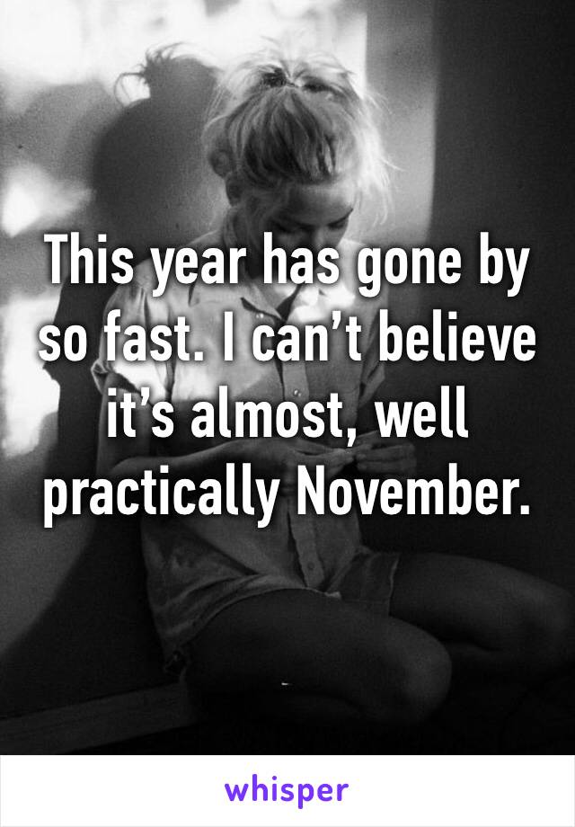This year has gone by so fast. I can’t believe it’s almost, well practically November.