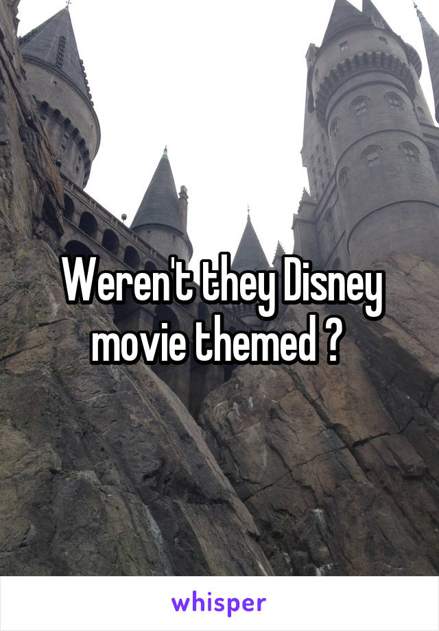 Weren't they Disney movie themed ? 