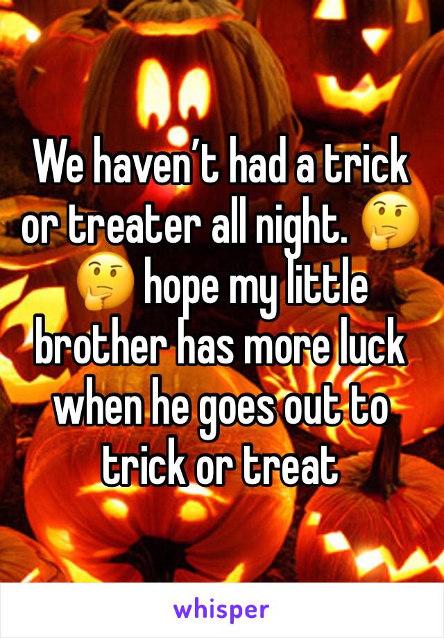 We haven’t had a trick or treater all night. 🤔🤔 hope my little brother has more luck when he goes out to trick or treat 