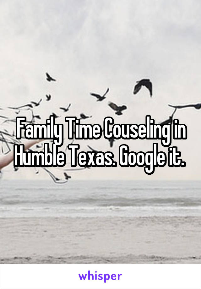 Family Time Couseling in Humble Texas. Google it. 