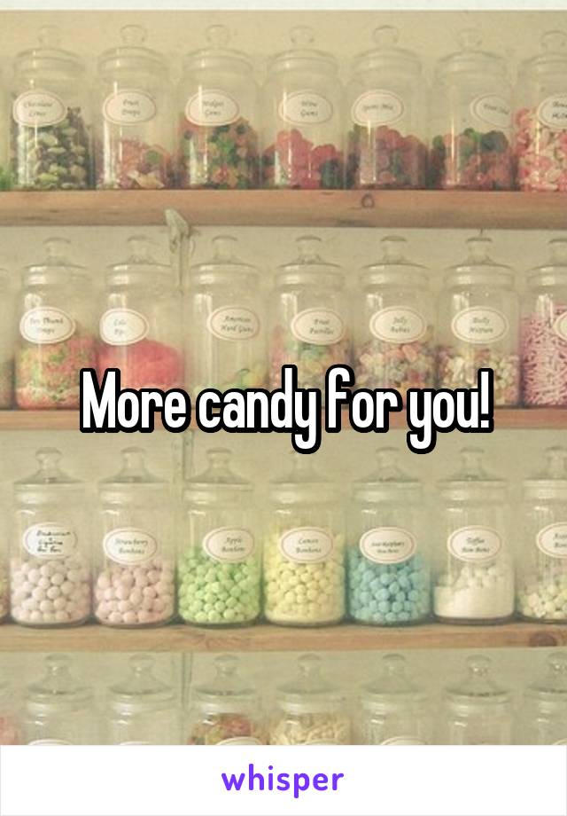 More candy for you!