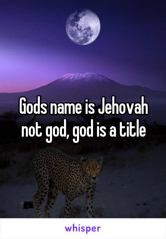Gods name is Jehovah not god, god is a title