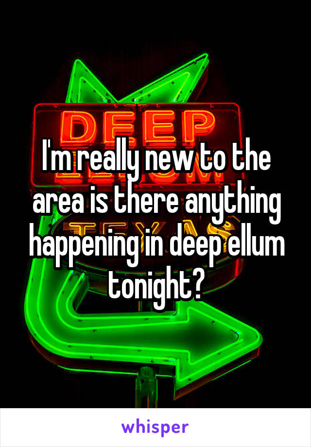 I'm really new to the area is there anything happening in deep ellum tonight?