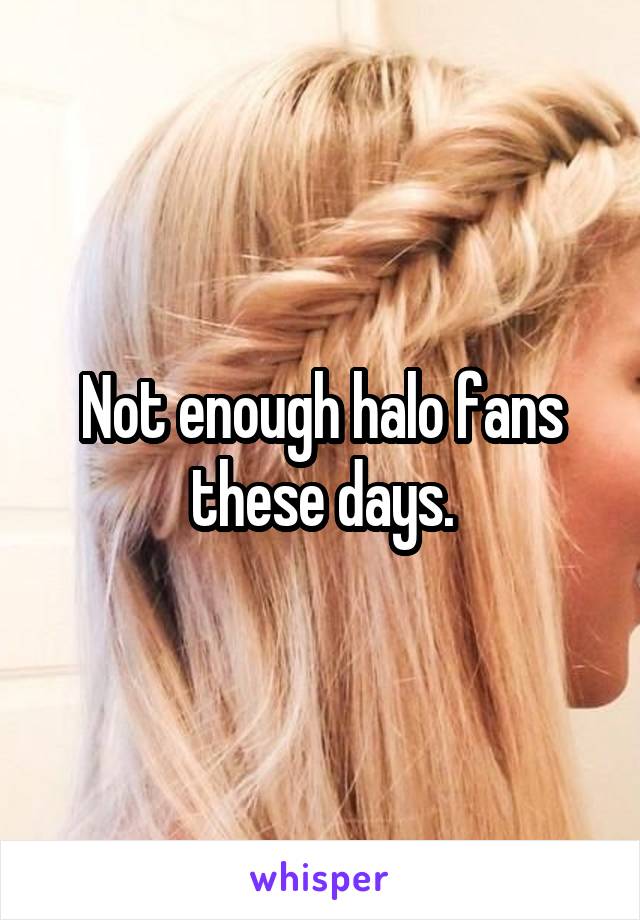 Not enough halo fans these days.
