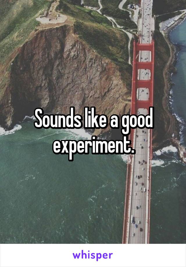 Sounds like a good experiment.