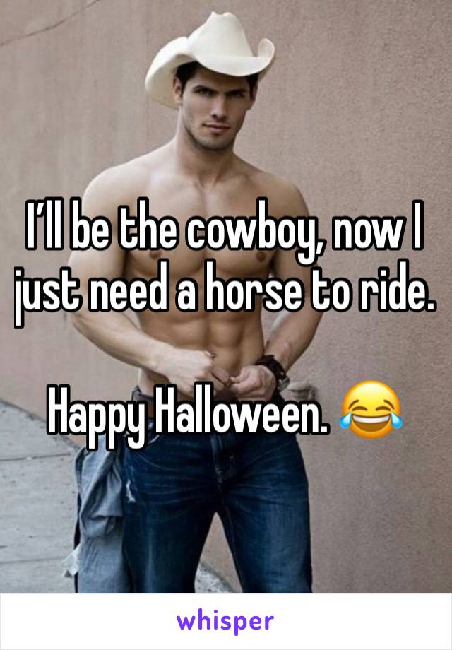 I’ll be the cowboy, now I just need a horse to ride. 

Happy Halloween. 😂
