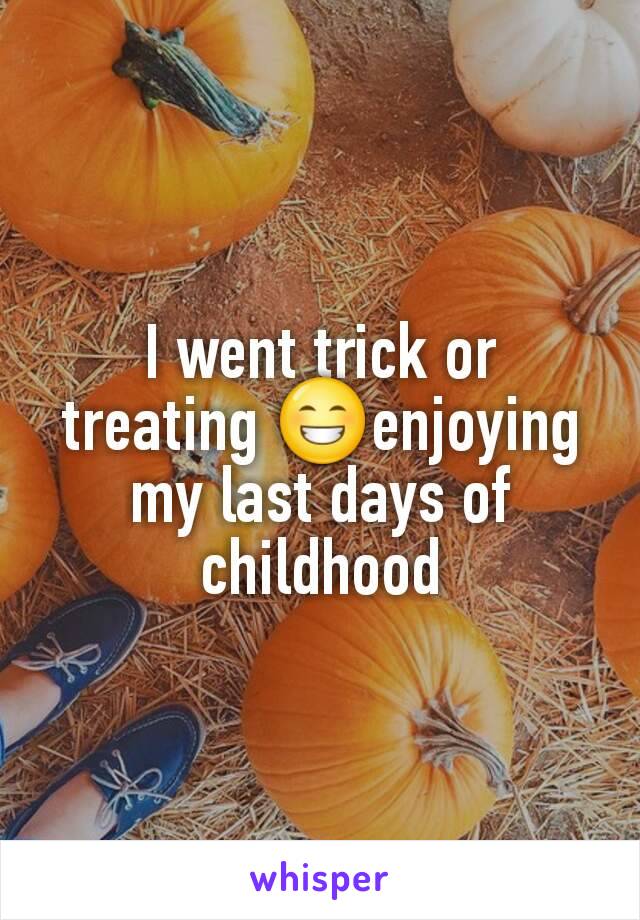I went trick or treating 😁enjoying my last days of childhood