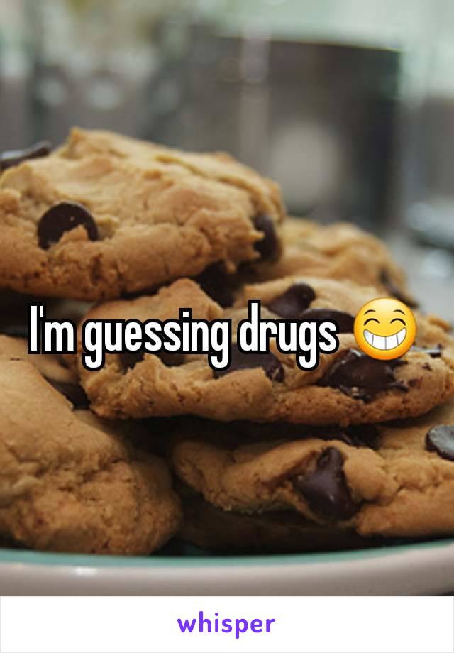 I'm guessing drugs 😁