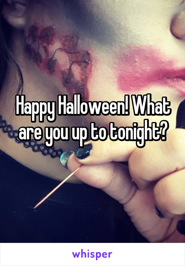 Happy Halloween! What are you up to tonight?
