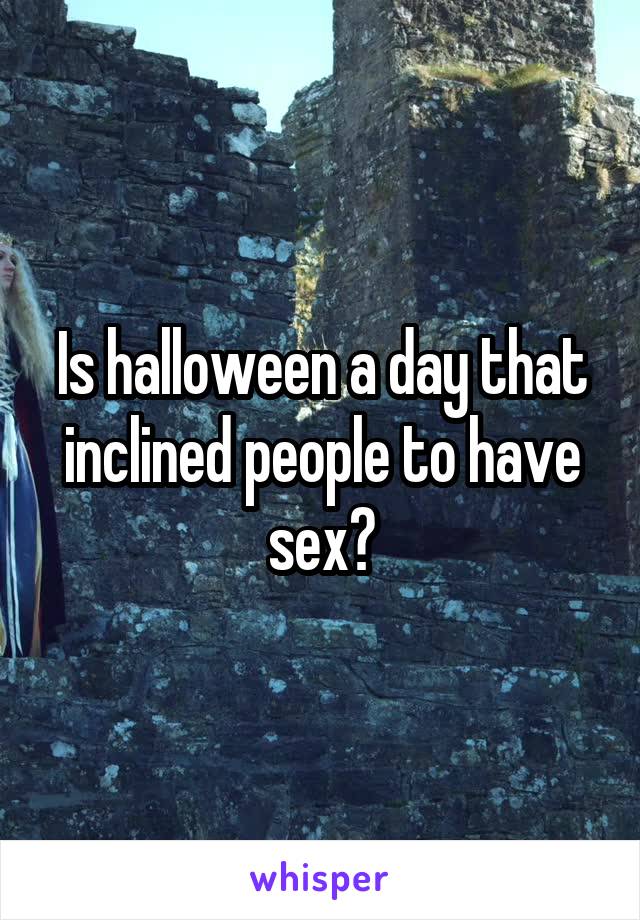 Is halloween a day that inclined people to have sex?