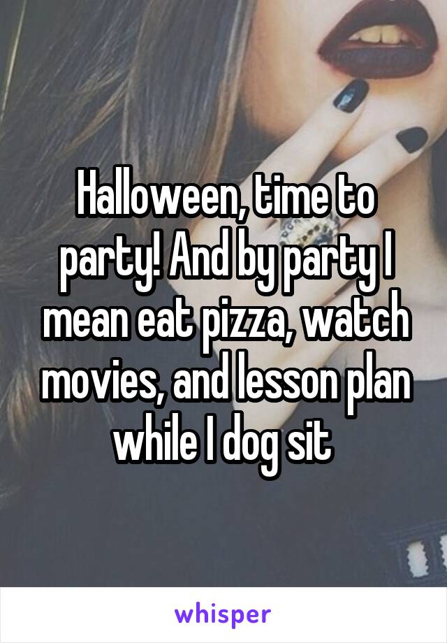 Halloween, time to party! And by party I mean eat pizza, watch movies, and lesson plan while I dog sit 
