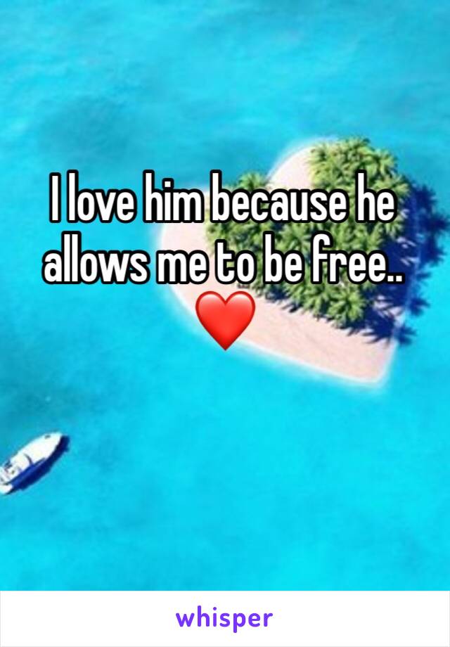 I love him because he allows me to be free..❤️