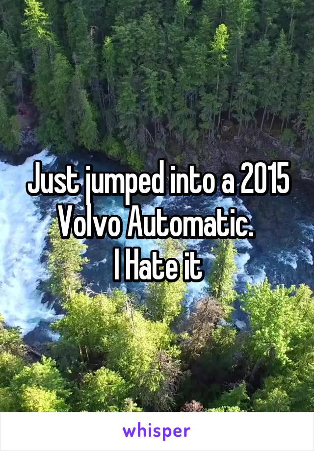Just jumped into a 2015 Volvo Automatic. 
I Hate it